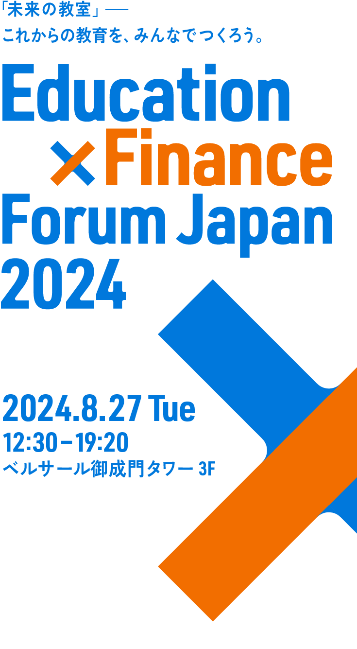 「未来の教室」これからの教育を、みんなでつくろう。Education × Finance Forum Japan 2024 2024.8.27 Tue 12:30 — 19:20 ベルサール御成門タワー 3F