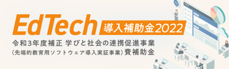 EdTech導入補助金2022：EdTech導入補助金（令和3年度補正）学びと社会の連携促進事業（先端的教育用ソフトウェア導入実証事業）費補助金